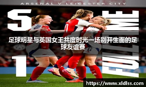 足球明星与英国女王共度时光一场别开生面的足球友谊赛