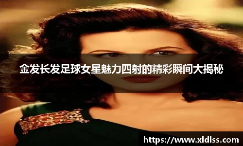金发长发足球女星魅力四射的精彩瞬间大揭秘